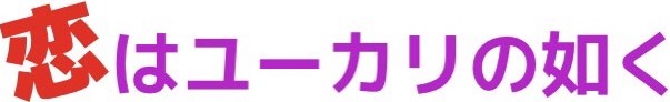 恋はユーカリの如く